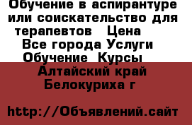Обучение в аспирантуре или соискательство для терапевтов › Цена ­ 1 - Все города Услуги » Обучение. Курсы   . Алтайский край,Белокуриха г.
